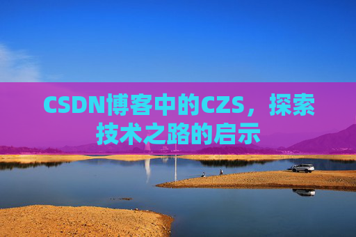 CSDN博客中的CZS，探索技术之路的启示